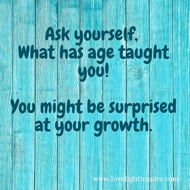 Ask what has age taught you- Love Light Inspiration Quote